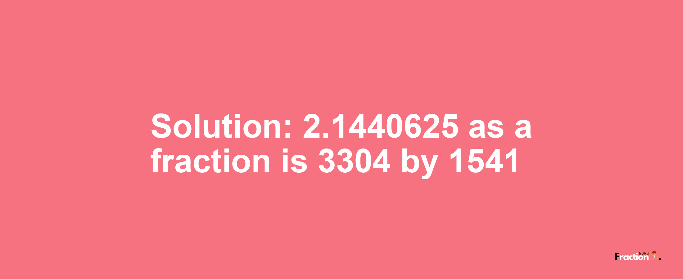 Solution:2.1440625 as a fraction is 3304/1541